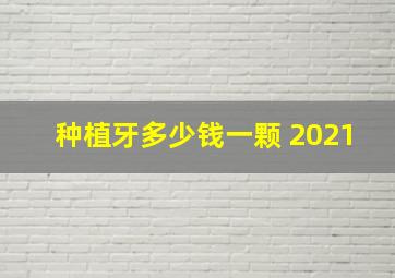 种植牙多少钱一颗 2021